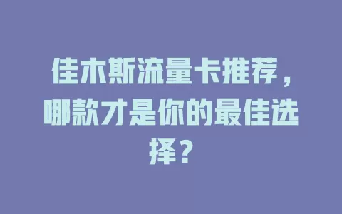 佳木斯流量卡推荐，哪款才是你的最佳选择？