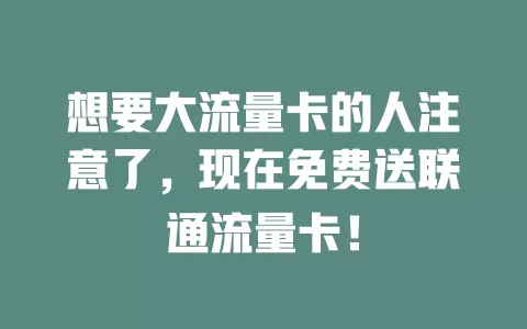 想要大流量卡的人注意了，现在免费送联通流量卡！
