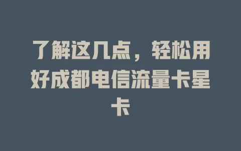 了解这几点，轻松用好成都电信流量卡星卡