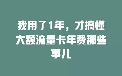 我用了1年，才搞懂大额流量卡年费那些事儿