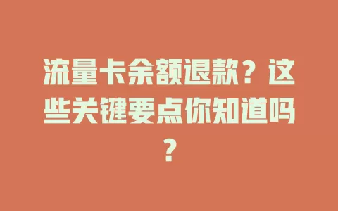 流量卡余额退款？这些关键要点你知道吗？