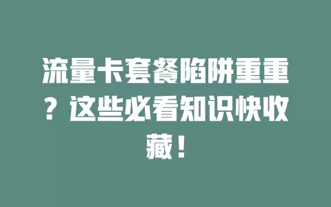 流量卡套餐陷阱重重？这些必看知识快收藏！