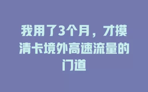 我用了3个月，才摸清卡境外高速流量的门道