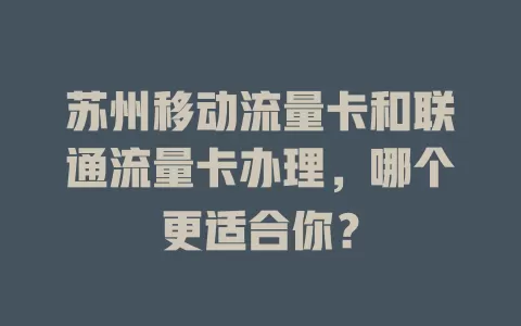 苏州移动流量卡和联通流量卡办理，哪个更适合你？