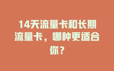 14天流量卡和长期流量卡，哪种更适合你？