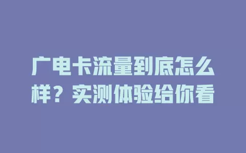 广电卡流量到底怎么样？实测体验给你看