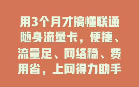 用3个月才搞懂联通随身流量卡，便捷、流量足、网络稳、费用省，上网得力助手！