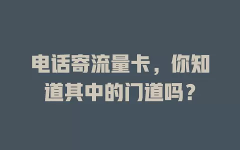 电话寄流量卡，你知道其中的门道吗？