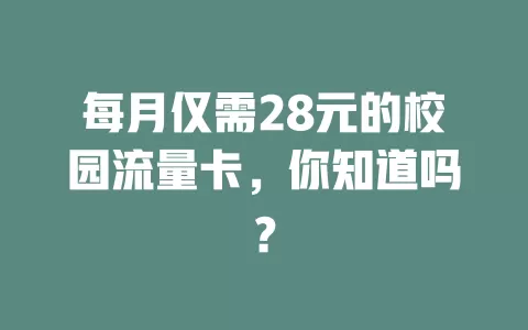 每月仅需28元的校园流量卡，你知道吗？