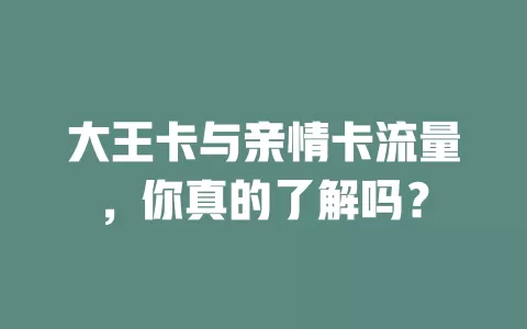 大王卡与亲情卡流量，你真的了解吗？