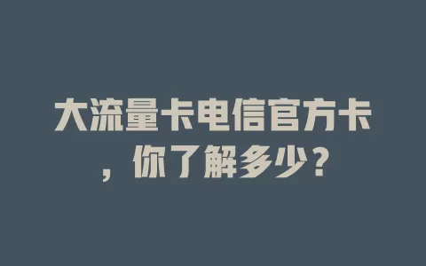 大流量卡电信官方卡，你了解多少？