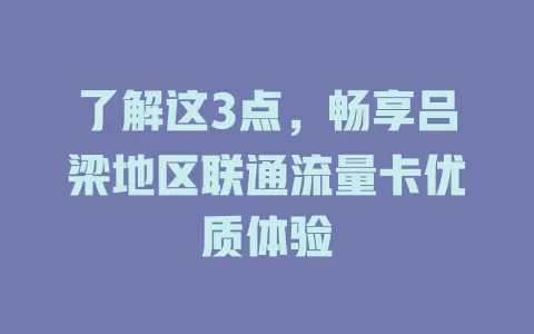 了解这3点，畅享吕梁地区联通流量卡优质体验