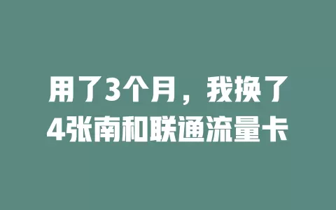 用了3个月，我换了4张南和联通流量卡