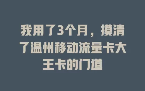 我用了3个月，摸清了温州移动流量卡大王卡的门道