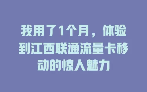 我用了1个月，体验到江西联通流量卡移动的惊人魅力