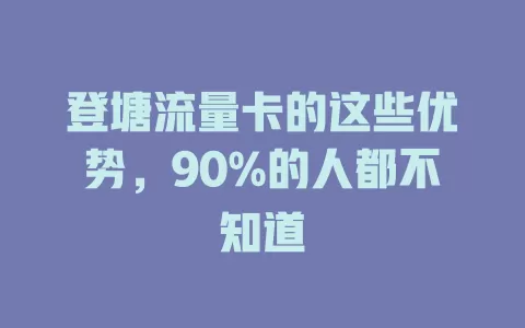 登塘流量卡的这些优势，90%的人都不知道
