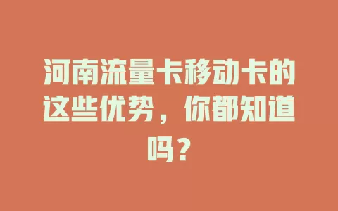 河南流量卡移动卡的这些优势，你都知道吗？