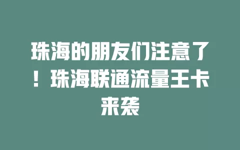 珠海的朋友们注意了！珠海联通流量王卡来袭