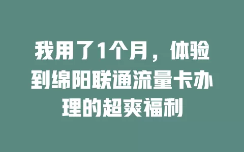 我用了1个月，体验到绵阳联通流量卡办理的超爽福利