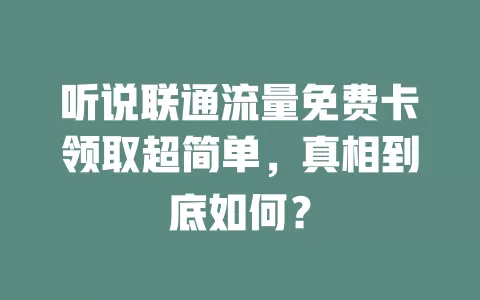 听说联通流量免费卡领取超简单，真相到底如何？