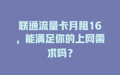 联通流量卡月租16，能满足你的上网需求吗？