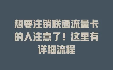 想要注销联通流量卡的人注意了！这里有详细流程