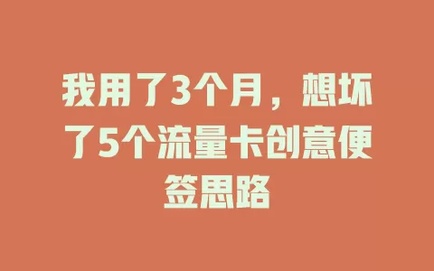 我用了3个月，想坏了5个流量卡创意便签思路