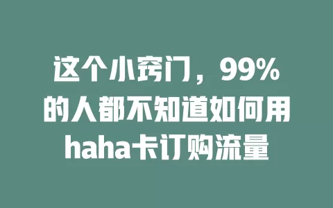 这个小窍门，99%的人都不知道如何用haha卡订购流量