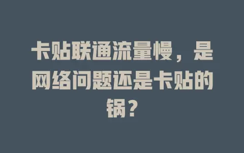 卡贴联通流量慢，是网络问题还是卡贴的锅？