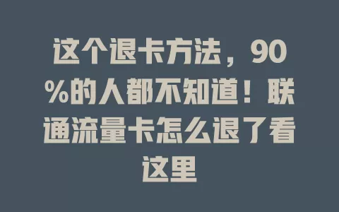 这个退卡方法，90%的人都不知道！联通流量卡怎么退了看这里