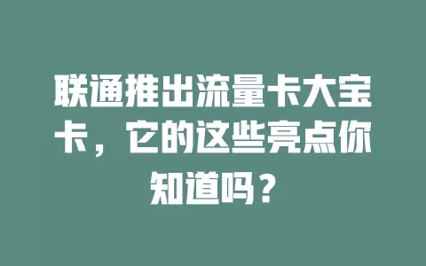 联通推出流量卡大宝卡，它的这些亮点你知道吗？