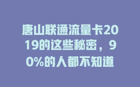唐山联通流量卡2019的这些秘密，90%的人都不知道