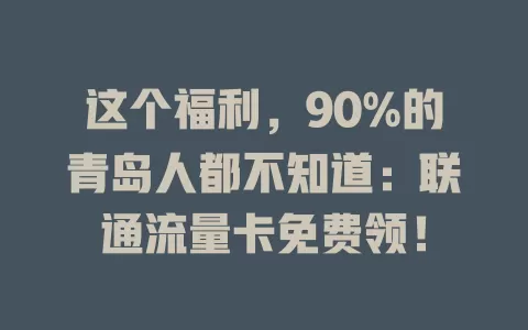 这个福利，90%的青岛人都不知道：联通流量卡免费领！