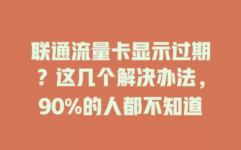 联通流量卡显示过期？这几个解决办法，90%的人都不知道