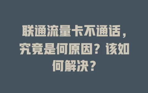 联通流量卡不通话，究竟是何原因？该如何解决？