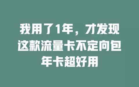 我用了1年，才发现这款流量卡不定向包年卡超好用