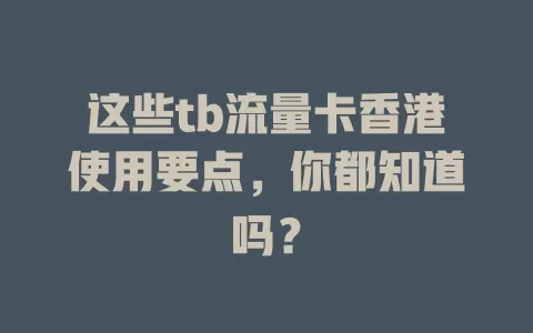 这些tb流量卡香港使用要点，你都知道吗？