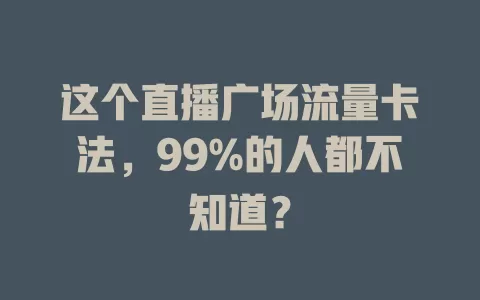 这个直播广场流量卡法，99%的人都不知道？