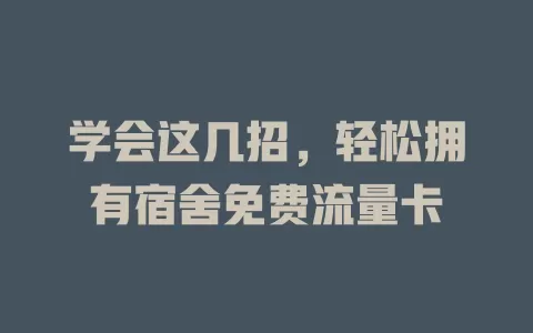 学会这几招，轻松拥有宿舍免费流量卡