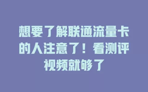 想要了解联通流量卡的人注意了！看测评视频就够了