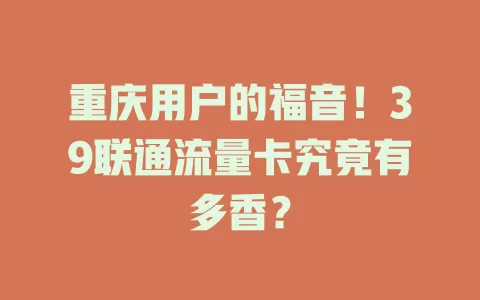 重庆用户的福音！39联通流量卡究竟有多香？