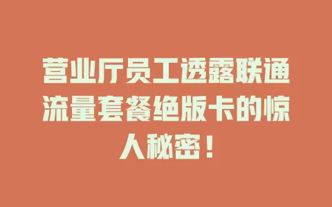营业厅员工透露联通流量套餐绝版卡的惊人秘密！