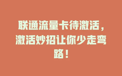 联通流量卡待激活，激活妙招让你少走弯路！