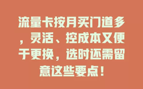 流量卡按月买门道多，灵活、控成本又便于更换，选时还需留意这些要点！