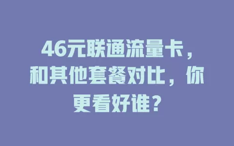 46元联通流量卡，和其他套餐对比，你更看好谁？