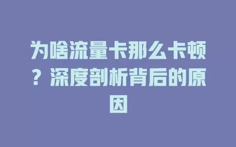 为啥流量卡那么卡顿？深度剖析背后的原因