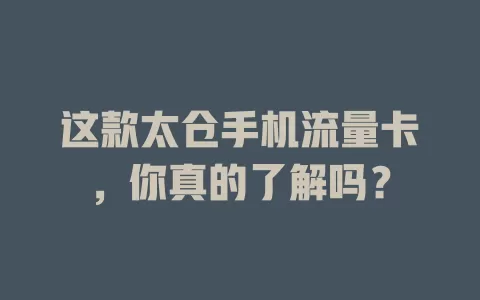 这款太仓手机流量卡，你真的了解吗？