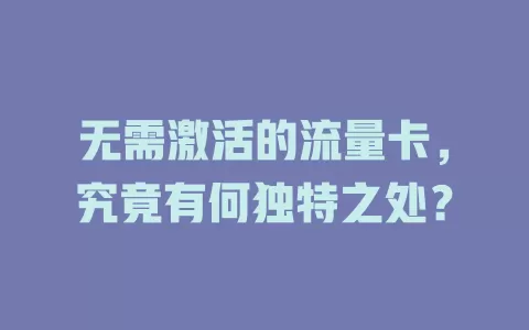 无需激活的流量卡，究竟有何独特之处？