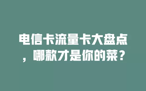电信卡流量卡大盘点，哪款才是你的菜？