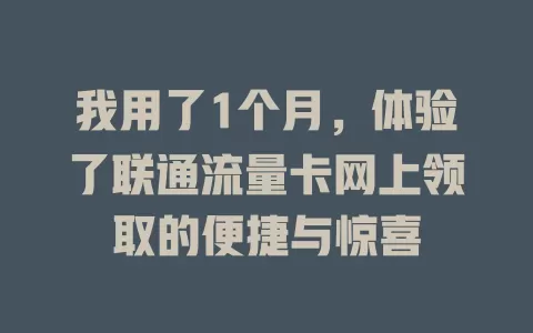 我用了1个月，体验了联通流量卡网上领取的便捷与惊喜